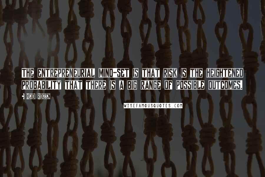 Heidi Roizen Quotes: The entrepreneurial mind-set is that risk is the heightened probability that there is a big range of possible outcomes.