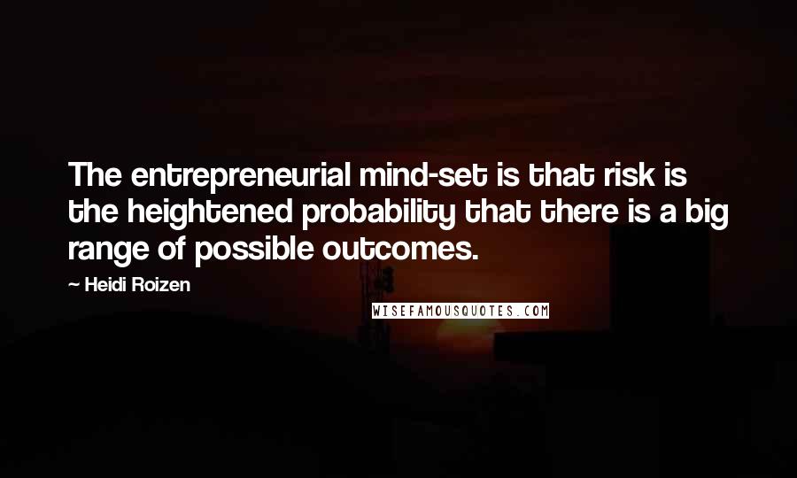 Heidi Roizen Quotes: The entrepreneurial mind-set is that risk is the heightened probability that there is a big range of possible outcomes.