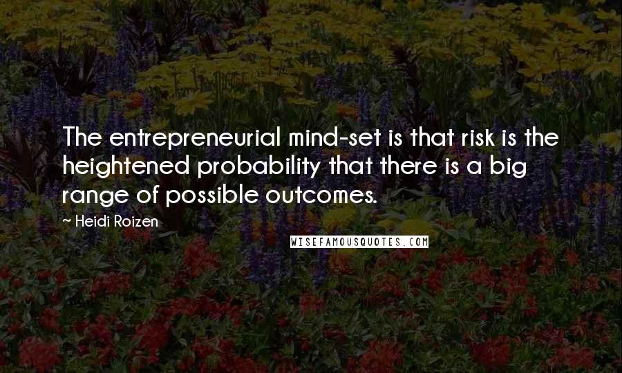 Heidi Roizen Quotes: The entrepreneurial mind-set is that risk is the heightened probability that there is a big range of possible outcomes.