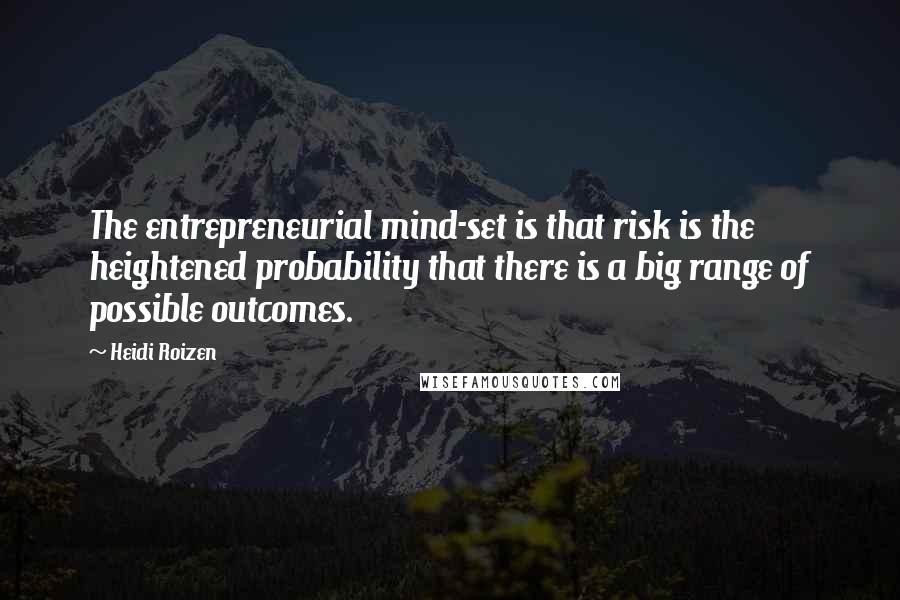 Heidi Roizen Quotes: The entrepreneurial mind-set is that risk is the heightened probability that there is a big range of possible outcomes.