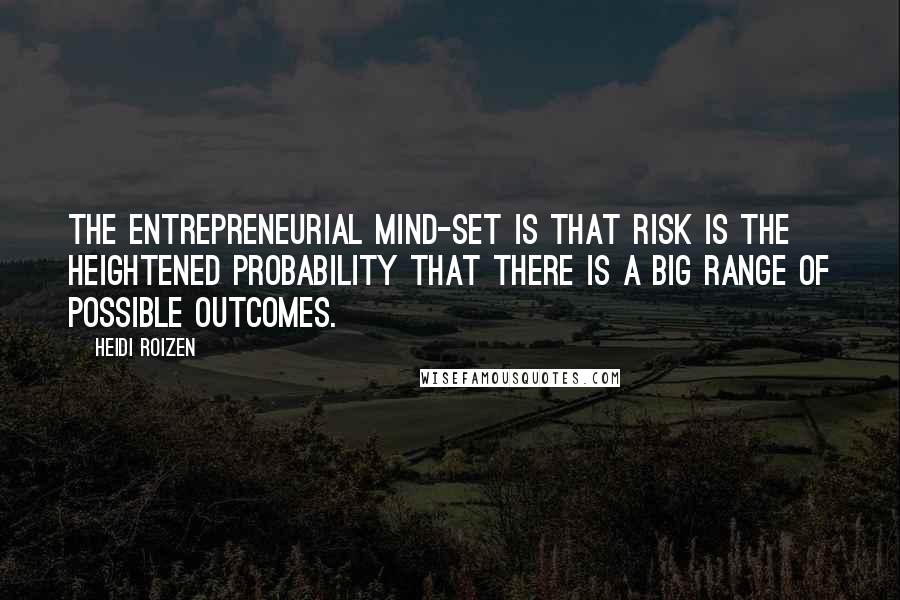 Heidi Roizen Quotes: The entrepreneurial mind-set is that risk is the heightened probability that there is a big range of possible outcomes.