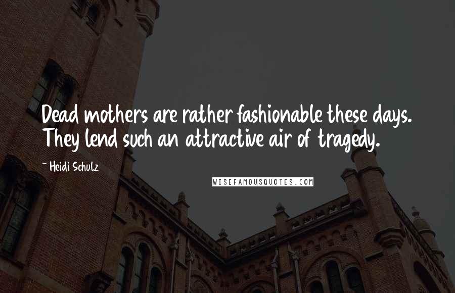 Heidi Schulz Quotes: Dead mothers are rather fashionable these days. They lend such an attractive air of tragedy.