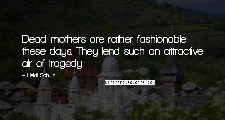 Heidi Schulz Quotes: Dead mothers are rather fashionable these days. They lend such an attractive air of tragedy.