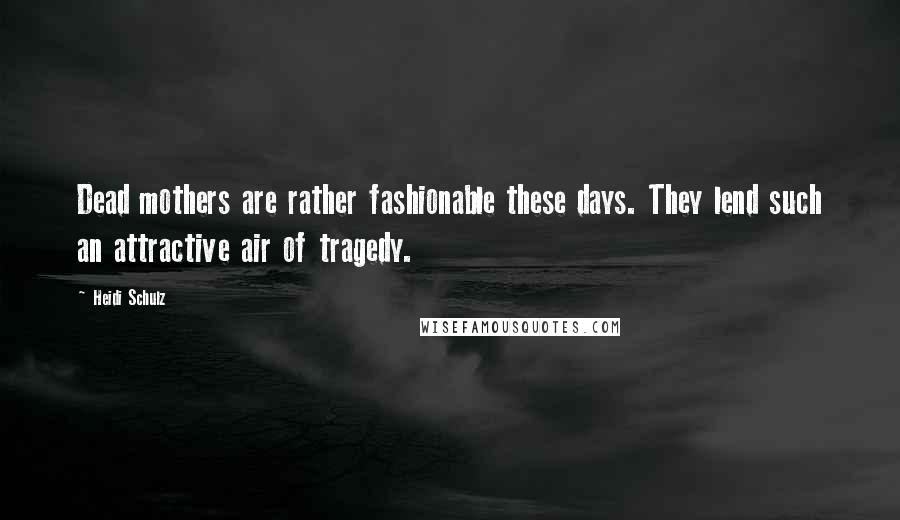 Heidi Schulz Quotes: Dead mothers are rather fashionable these days. They lend such an attractive air of tragedy.