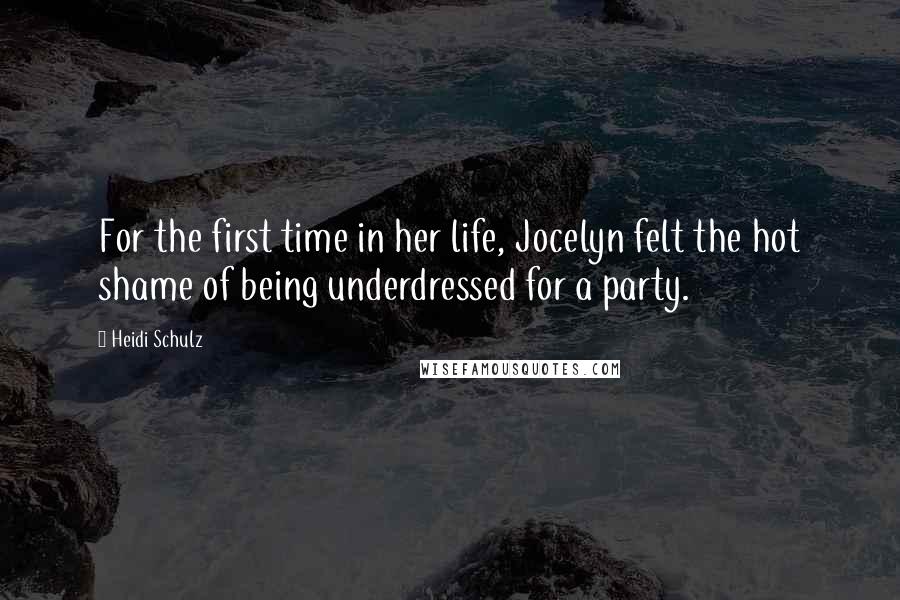 Heidi Schulz Quotes: For the first time in her life, Jocelyn felt the hot shame of being underdressed for a party.