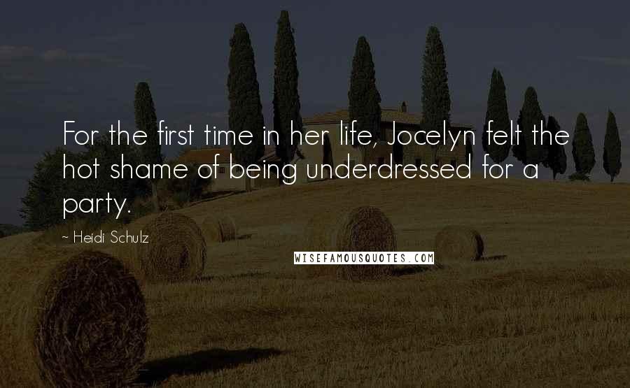 Heidi Schulz Quotes: For the first time in her life, Jocelyn felt the hot shame of being underdressed for a party.