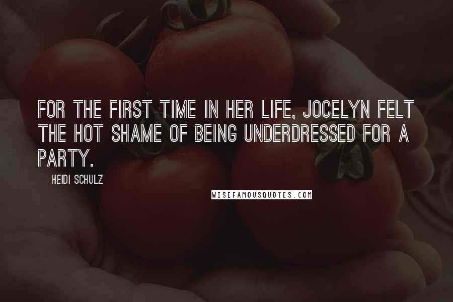 Heidi Schulz Quotes: For the first time in her life, Jocelyn felt the hot shame of being underdressed for a party.