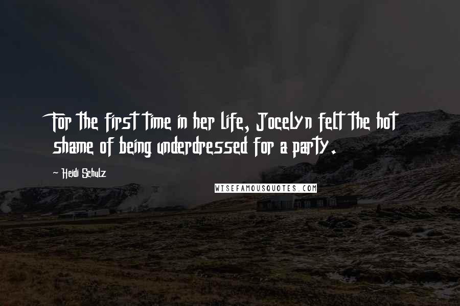 Heidi Schulz Quotes: For the first time in her life, Jocelyn felt the hot shame of being underdressed for a party.