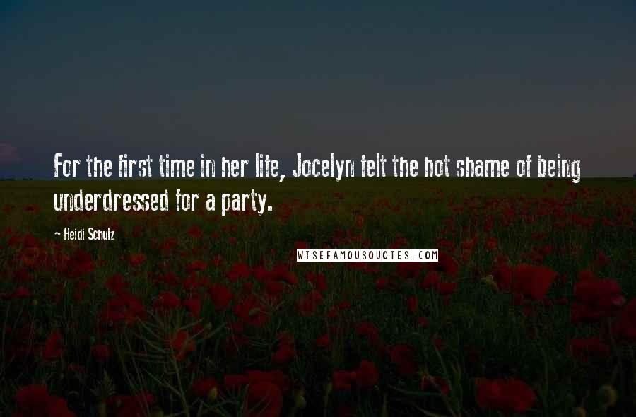 Heidi Schulz Quotes: For the first time in her life, Jocelyn felt the hot shame of being underdressed for a party.