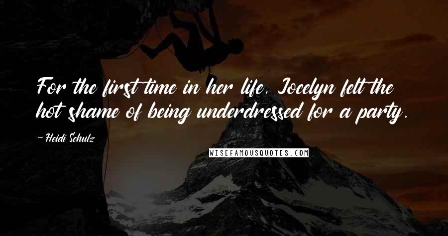 Heidi Schulz Quotes: For the first time in her life, Jocelyn felt the hot shame of being underdressed for a party.