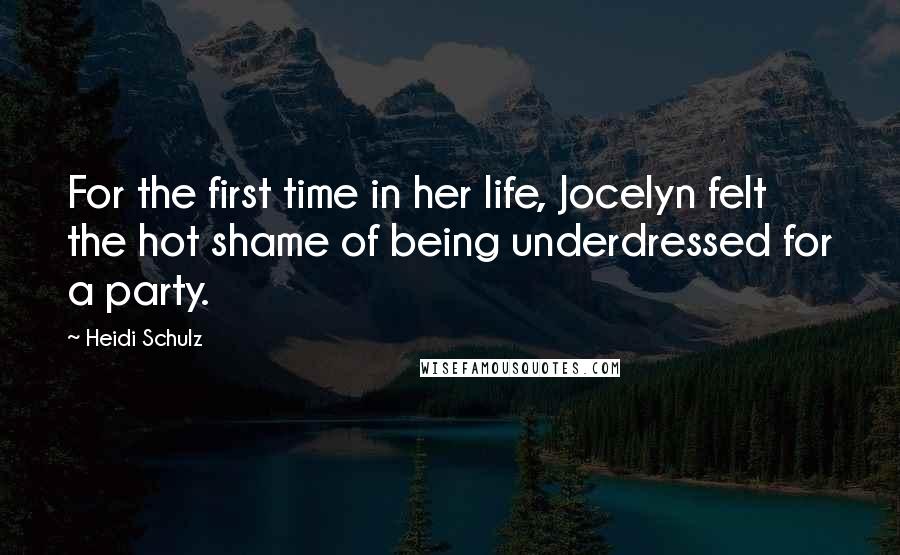 Heidi Schulz Quotes: For the first time in her life, Jocelyn felt the hot shame of being underdressed for a party.