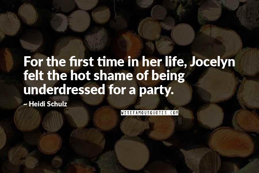 Heidi Schulz Quotes: For the first time in her life, Jocelyn felt the hot shame of being underdressed for a party.