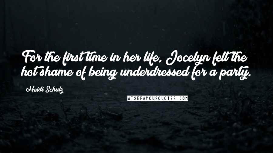 Heidi Schulz Quotes: For the first time in her life, Jocelyn felt the hot shame of being underdressed for a party.