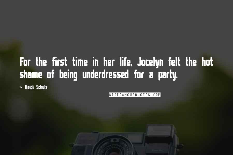 Heidi Schulz Quotes: For the first time in her life, Jocelyn felt the hot shame of being underdressed for a party.