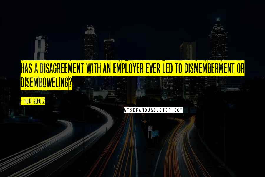 Heidi Schulz Quotes: Has a disagreement with an employer ever led to dismemberment or disemboweling?