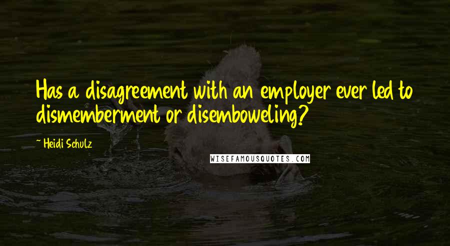 Heidi Schulz Quotes: Has a disagreement with an employer ever led to dismemberment or disemboweling?