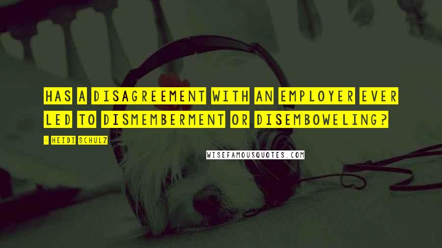Heidi Schulz Quotes: Has a disagreement with an employer ever led to dismemberment or disemboweling?