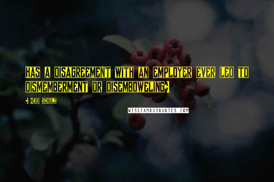 Heidi Schulz Quotes: Has a disagreement with an employer ever led to dismemberment or disemboweling?