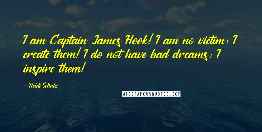 Heidi Schulz Quotes: I am Captain James Hook! I am no victim; I create them! I do not have bad dreams; I inspire them!