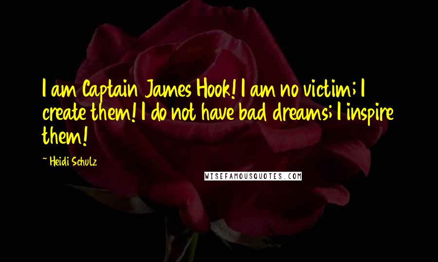 Heidi Schulz Quotes: I am Captain James Hook! I am no victim; I create them! I do not have bad dreams; I inspire them!