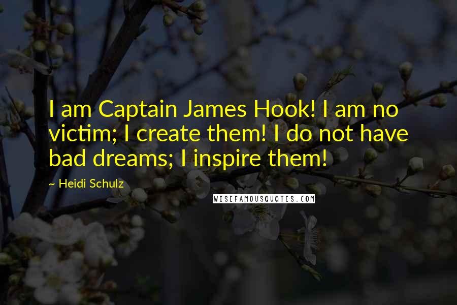 Heidi Schulz Quotes: I am Captain James Hook! I am no victim; I create them! I do not have bad dreams; I inspire them!