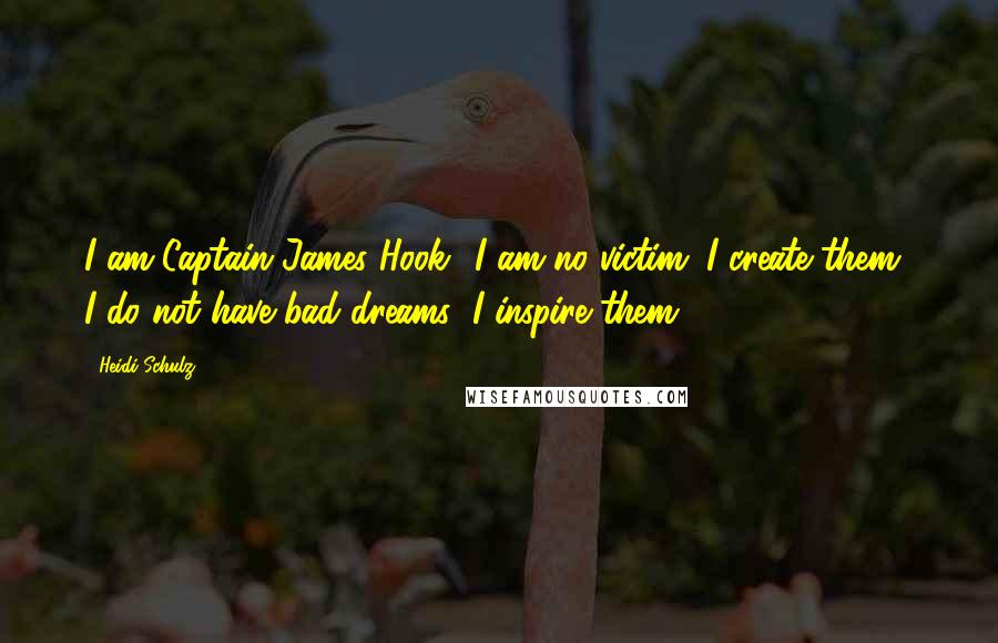 Heidi Schulz Quotes: I am Captain James Hook! I am no victim; I create them! I do not have bad dreams; I inspire them!