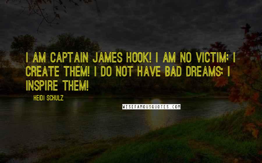 Heidi Schulz Quotes: I am Captain James Hook! I am no victim; I create them! I do not have bad dreams; I inspire them!