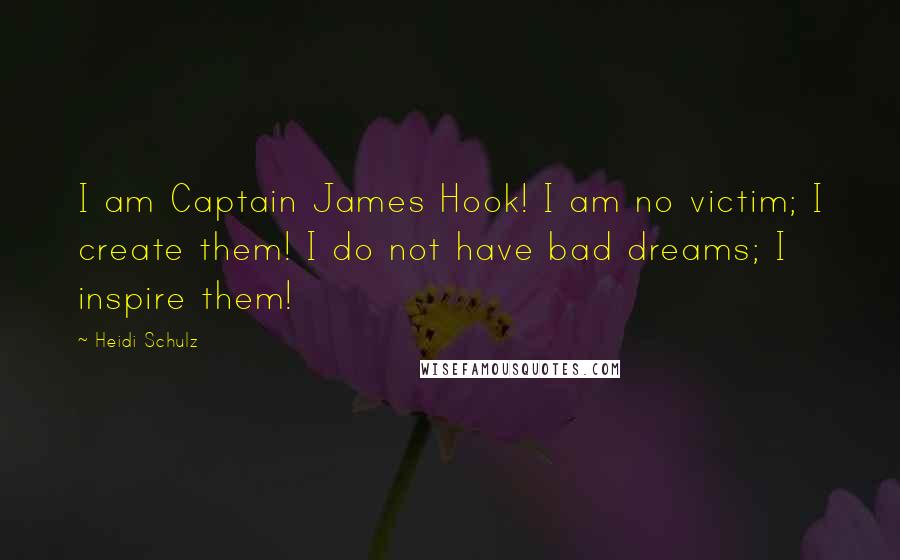 Heidi Schulz Quotes: I am Captain James Hook! I am no victim; I create them! I do not have bad dreams; I inspire them!