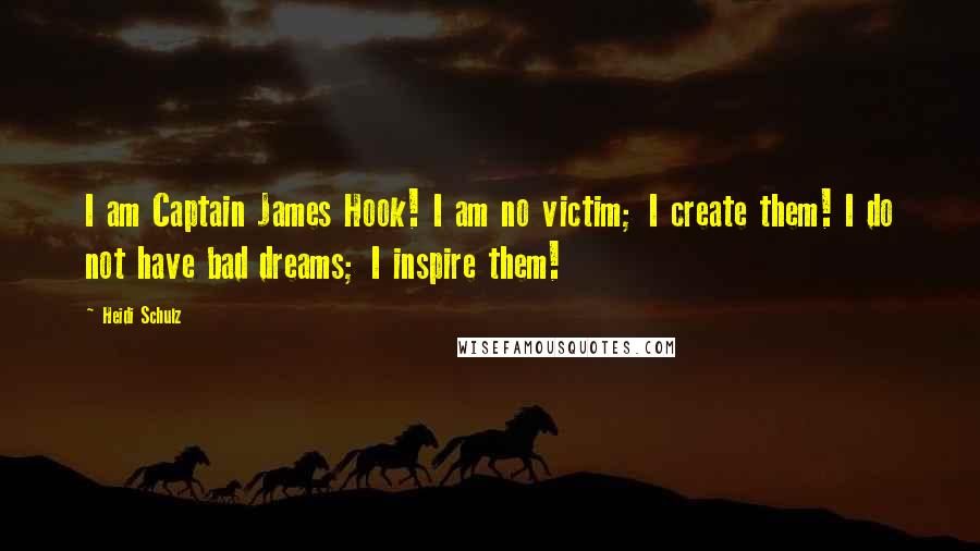 Heidi Schulz Quotes: I am Captain James Hook! I am no victim; I create them! I do not have bad dreams; I inspire them!
