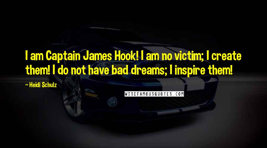 Heidi Schulz Quotes: I am Captain James Hook! I am no victim; I create them! I do not have bad dreams; I inspire them!