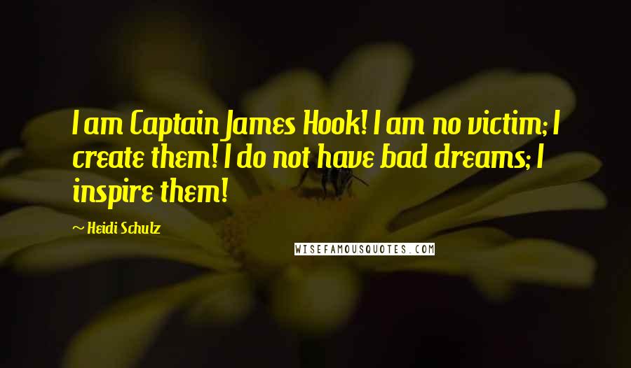 Heidi Schulz Quotes: I am Captain James Hook! I am no victim; I create them! I do not have bad dreams; I inspire them!