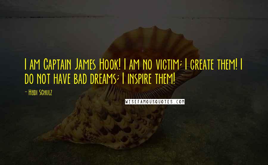 Heidi Schulz Quotes: I am Captain James Hook! I am no victim; I create them! I do not have bad dreams; I inspire them!