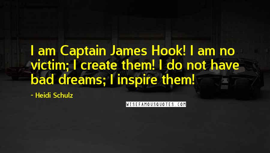 Heidi Schulz Quotes: I am Captain James Hook! I am no victim; I create them! I do not have bad dreams; I inspire them!