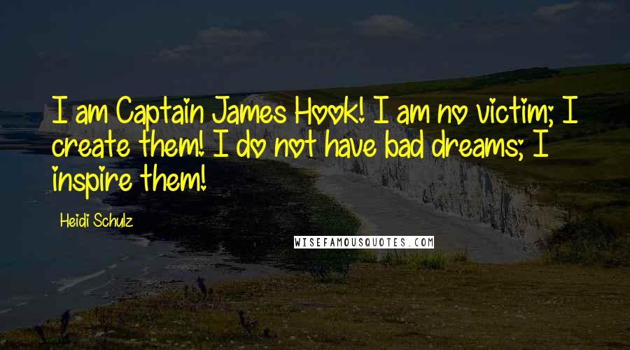 Heidi Schulz Quotes: I am Captain James Hook! I am no victim; I create them! I do not have bad dreams; I inspire them!