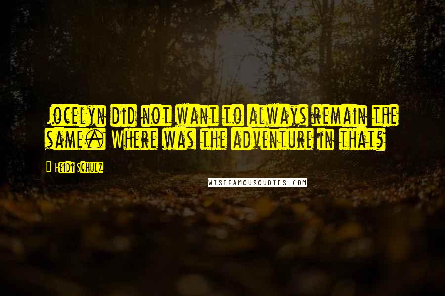 Heidi Schulz Quotes: Jocelyn did not want to always remain the same. Where was the adventure in that?