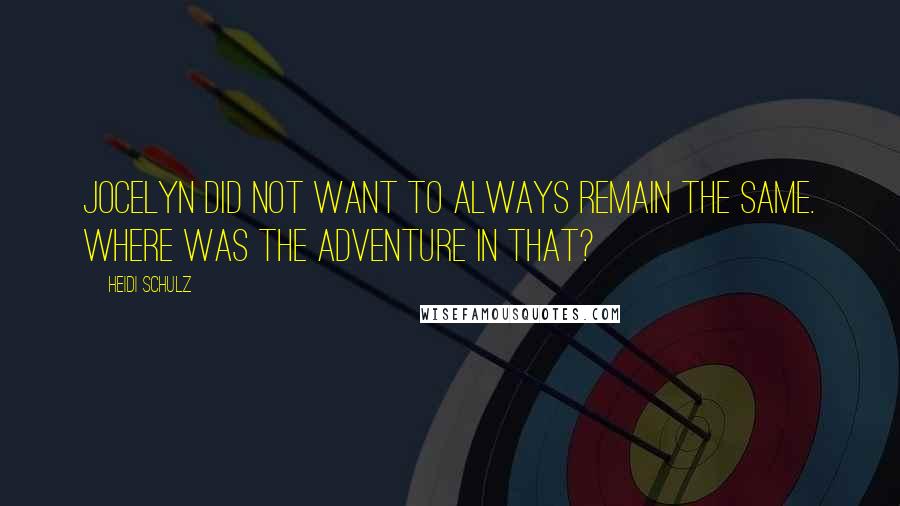 Heidi Schulz Quotes: Jocelyn did not want to always remain the same. Where was the adventure in that?