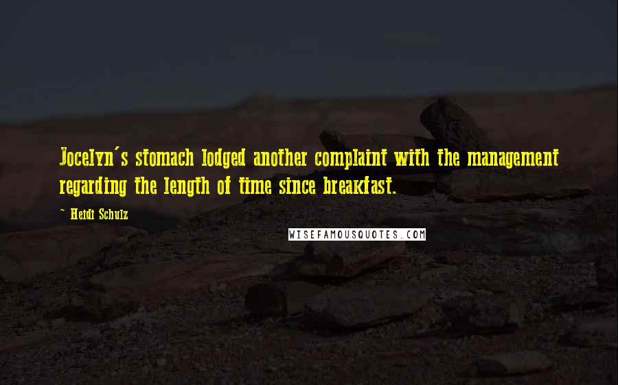 Heidi Schulz Quotes: Jocelyn's stomach lodged another complaint with the management regarding the length of time since breakfast.