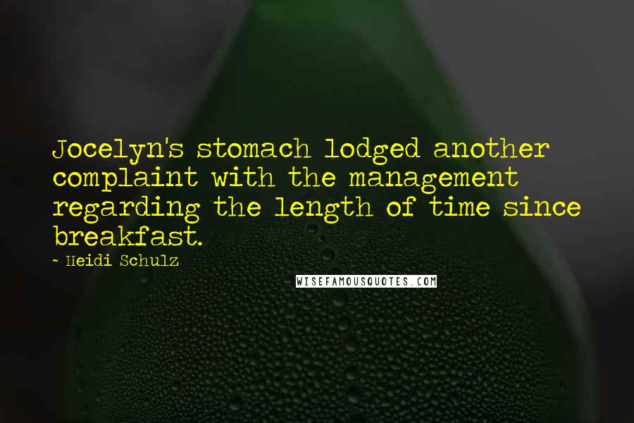 Heidi Schulz Quotes: Jocelyn's stomach lodged another complaint with the management regarding the length of time since breakfast.