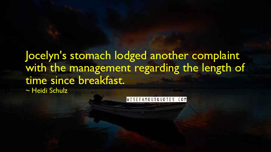 Heidi Schulz Quotes: Jocelyn's stomach lodged another complaint with the management regarding the length of time since breakfast.