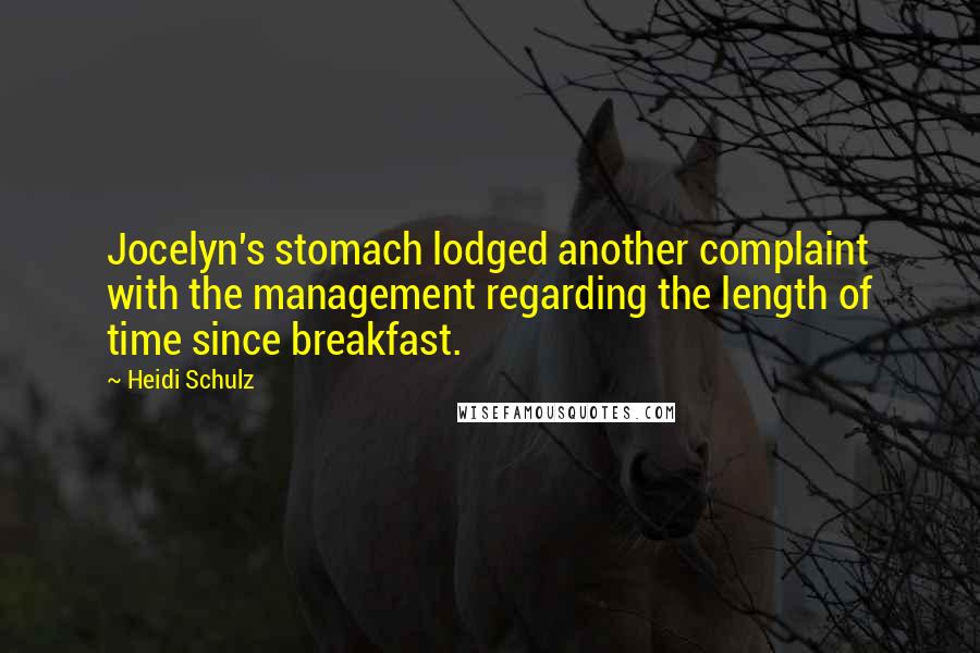 Heidi Schulz Quotes: Jocelyn's stomach lodged another complaint with the management regarding the length of time since breakfast.