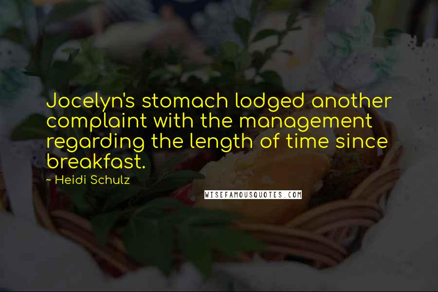 Heidi Schulz Quotes: Jocelyn's stomach lodged another complaint with the management regarding the length of time since breakfast.