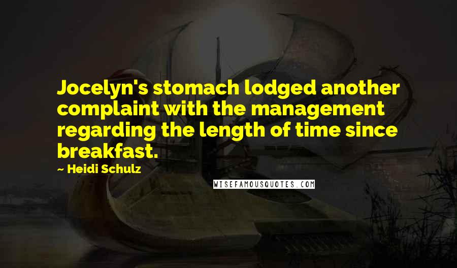 Heidi Schulz Quotes: Jocelyn's stomach lodged another complaint with the management regarding the length of time since breakfast.