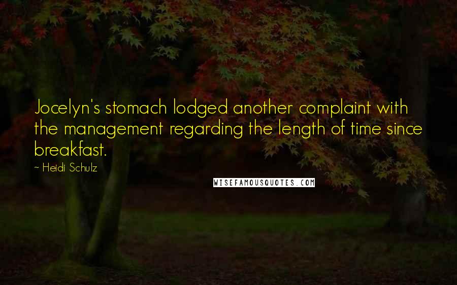 Heidi Schulz Quotes: Jocelyn's stomach lodged another complaint with the management regarding the length of time since breakfast.