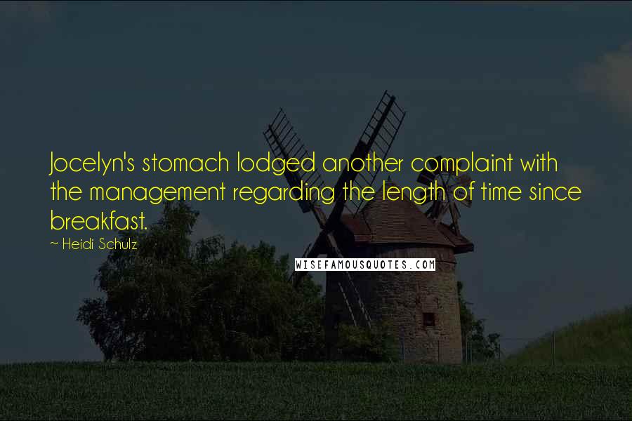 Heidi Schulz Quotes: Jocelyn's stomach lodged another complaint with the management regarding the length of time since breakfast.