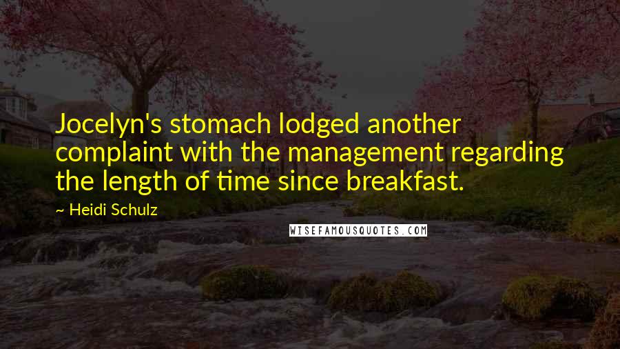 Heidi Schulz Quotes: Jocelyn's stomach lodged another complaint with the management regarding the length of time since breakfast.