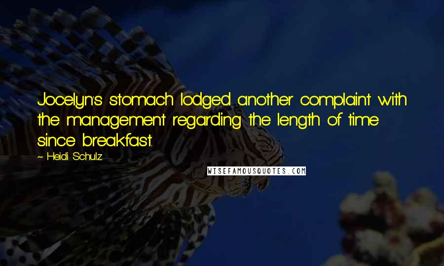 Heidi Schulz Quotes: Jocelyn's stomach lodged another complaint with the management regarding the length of time since breakfast.