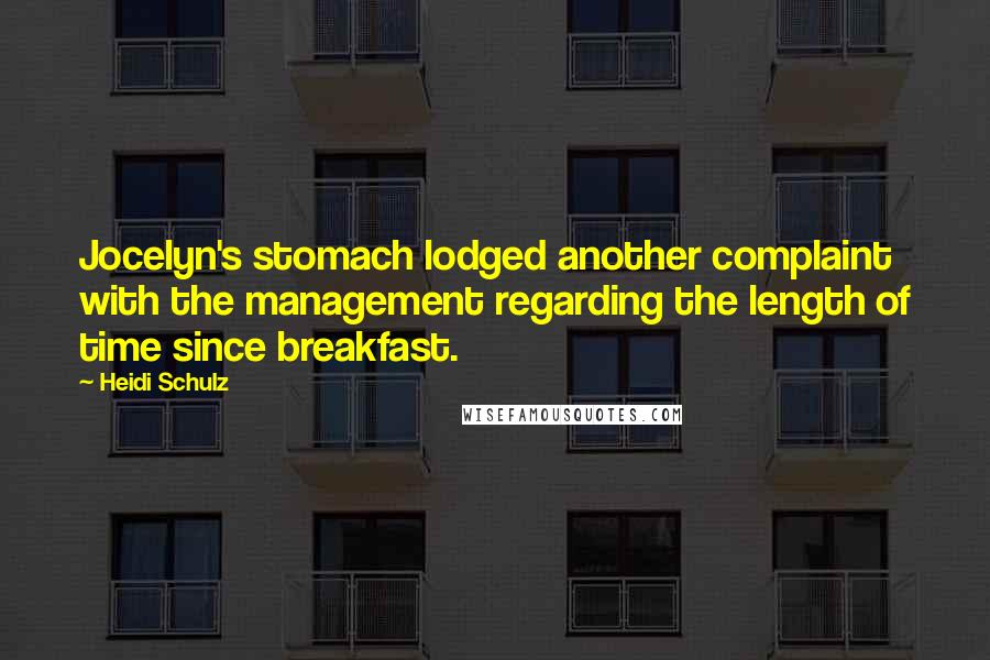 Heidi Schulz Quotes: Jocelyn's stomach lodged another complaint with the management regarding the length of time since breakfast.