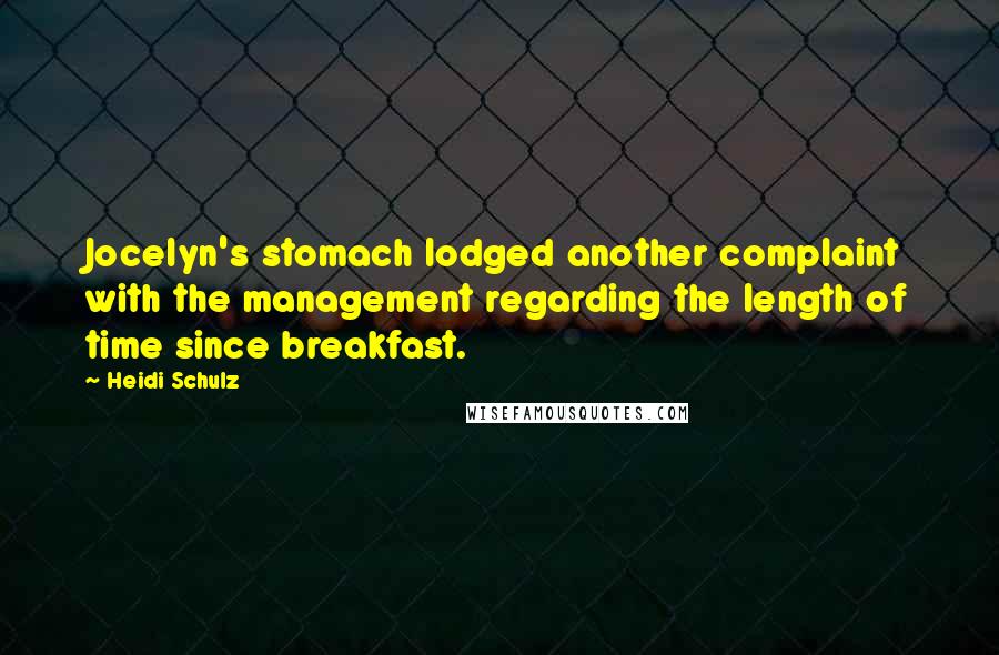 Heidi Schulz Quotes: Jocelyn's stomach lodged another complaint with the management regarding the length of time since breakfast.