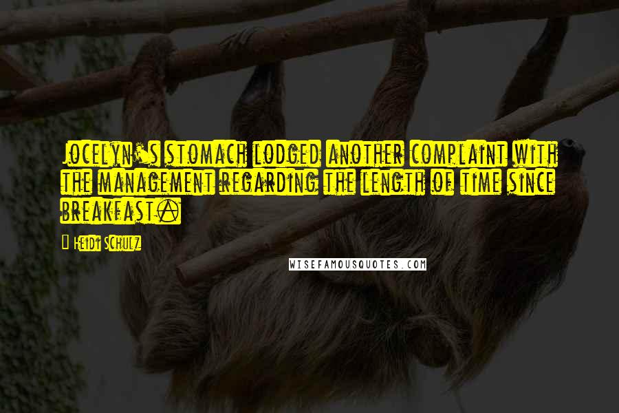 Heidi Schulz Quotes: Jocelyn's stomach lodged another complaint with the management regarding the length of time since breakfast.