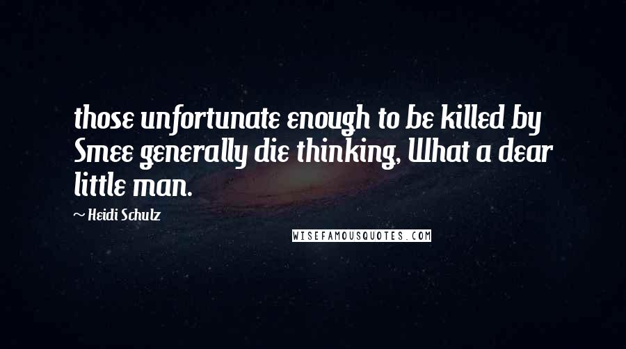 Heidi Schulz Quotes: those unfortunate enough to be killed by Smee generally die thinking, What a dear little man.